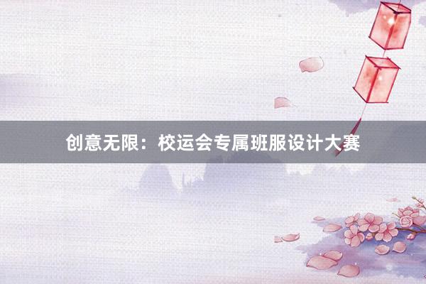 创意无限：校运会专属班服设计大赛